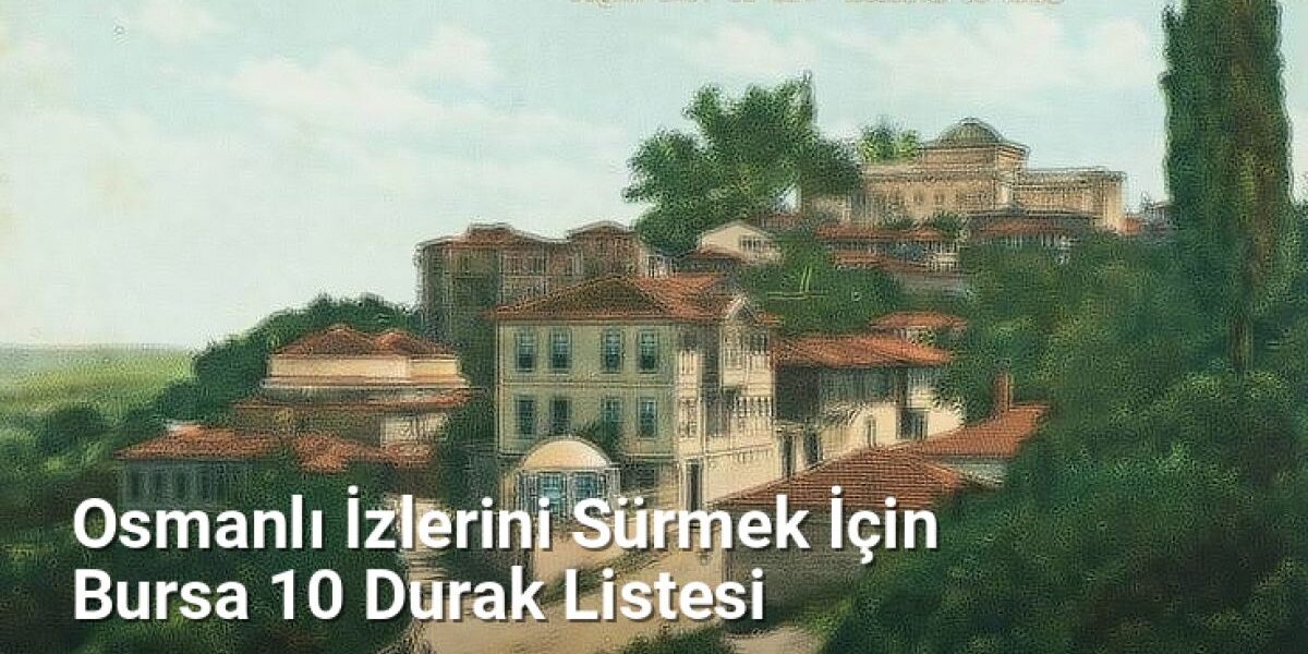 Osmanlı İzlerini Sürmek İçin Bursa 10 Durak Listesi - bursakesifleri.net.tc