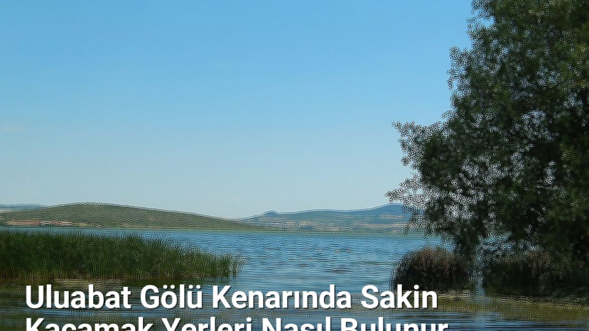 Uluabat Gölü Kenarında Sakin Kaçamak Yerleri Nasıl Bulunur - bursakesifleri.net.tc