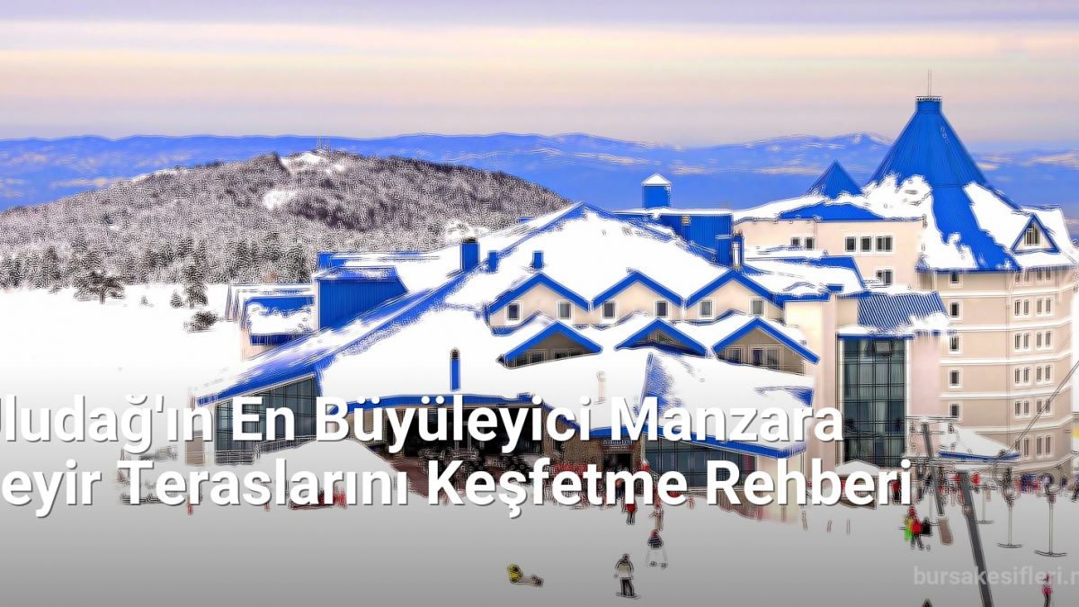 Uludağ'ın En Büyüleyici Manzara Seyir Teraslarını Keşfetme Rehberi - bursakesifleri.net.tc