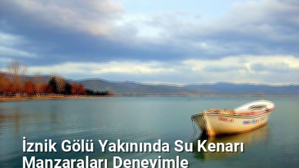 İznik Gölü Yakınında Su Kenarı Manzaraları Deneyimle - bursakesifleri.net.tc