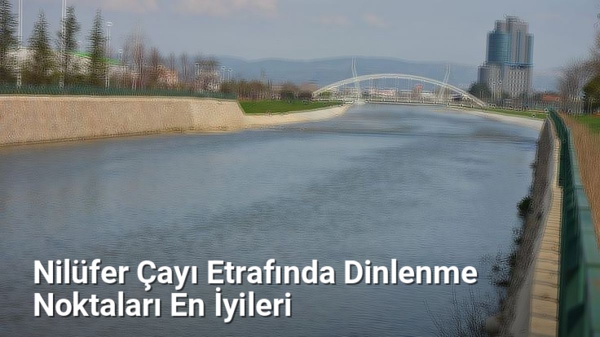 Nilüfer Çayı Etrafında Dinlenme Noktaları En İyileri - bursakesifleri.net.tc