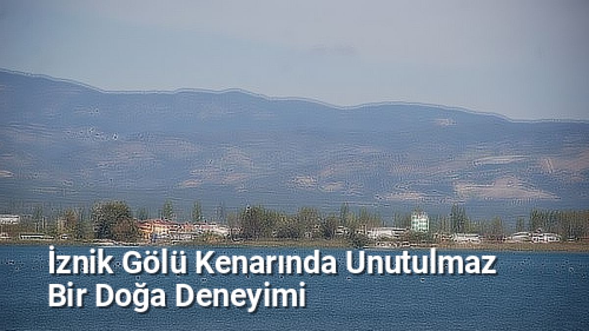 İznik Gölü Kenarında Unutulmaz Bir Doğa Deneyimi - bursakesifleri.net.tc